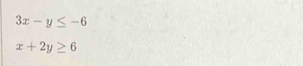 3x-y≤ -6
x+2y≥ 6