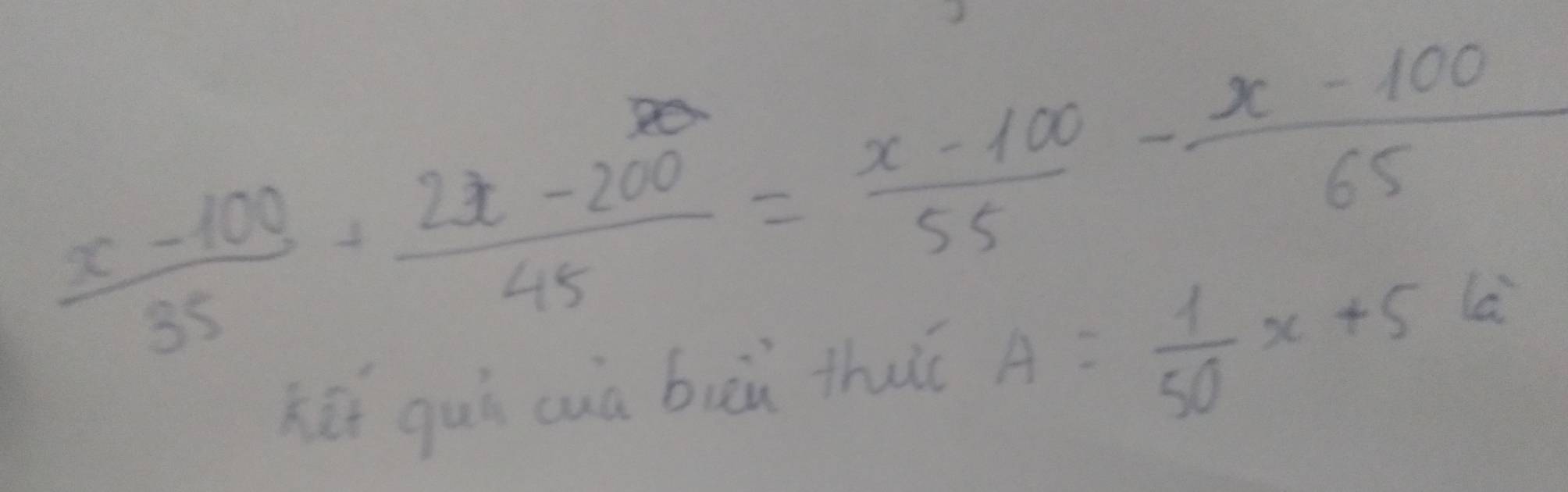  (x-100)/35 + (2x-200)/45 = (x-100)/55 - (x-100)/65 
hēi guì cuà buù thu A= 1/50 x+5k^2