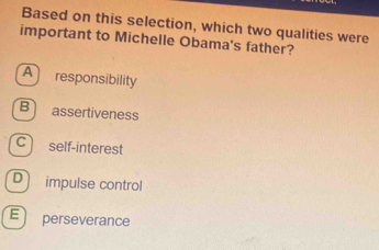 Based on this selection, which two qualities were
important to Michelle Obama's father?
A responsibility
B assertiveness
C self-interest
D impulse control
E perseverance