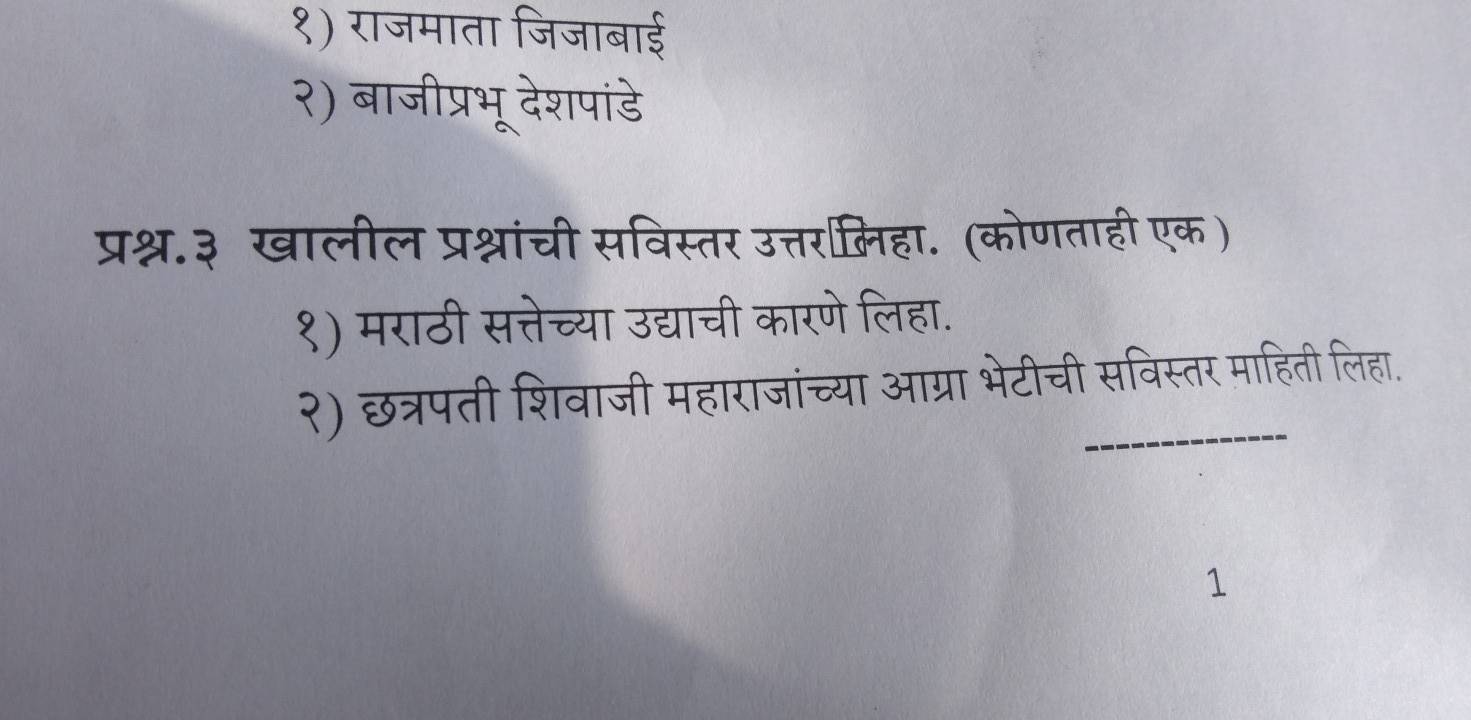 १) राजमाता जिजाबाई
२) बाजीप्रभू देशपांडे
प्रश्न.३ खालील प्रश्नचांची सविस्तर उत्तरामिहा. (कोणताही एक )
१) मराठी सत्तेच्या उद्याची कारणे लिहा.
२) छत्रपती शिवाजी महाराजांच्या आग्रा भेटीची सविस्तर माहिती लिहा.
1