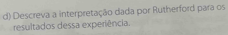 Descreva a interpretação dada por Rutherford para os 
resultados dessa experiência.