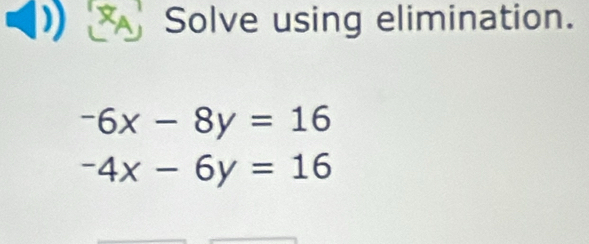 XA Solve using elimination.
-6x-8y=16
-4x-6y=16