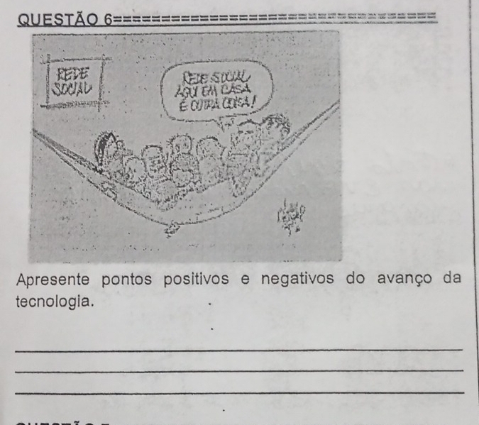 Questão 
Apresente pontos positivos e negativos do avanço da 
tecnologia. 
_ 
_ 
_