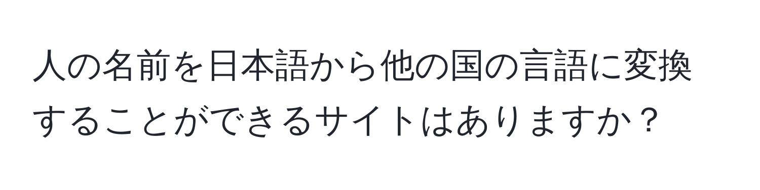 人の名前を日本語から他の国の言語に変換することができるサイトはありますか？