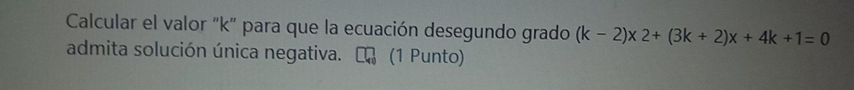 Calcular el valor "k" para que la ecuación desegundo grado (k-2)* 2+(3k+2)x+4k+1=0
admita solución única negativa. ₹ (1 Punto)