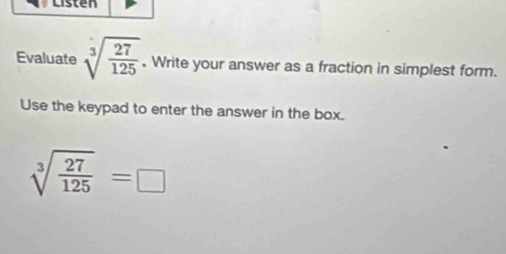 Listen 
Evaluate sqrt[3](frac 27)125. Write your answer as a fraction in simplest form. 
Use the keypad to enter the answer in the box.
sqrt[3](frac 27)125=□