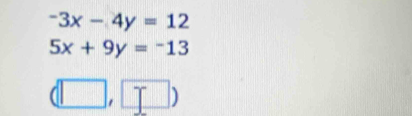 -3x-4y=12
5x+9y=-13
(□ ,□ )