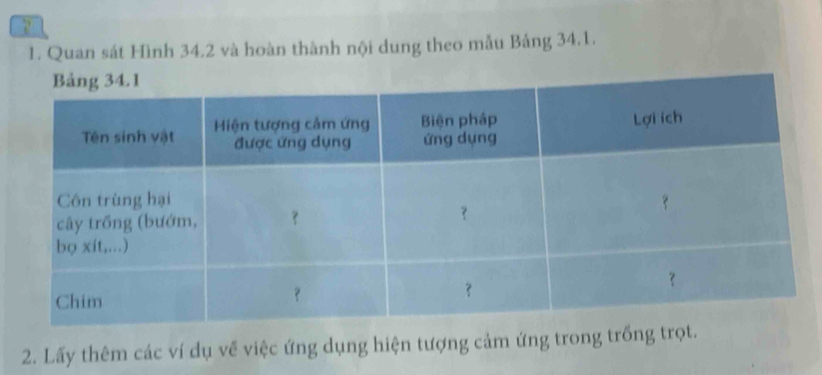 Quan sát Hình 34.2 và hoàn thành nội dung theo mẫu Bảng 34.1. 
2. Lấy thêm các ví dụ về việc ứng dụng hiện tượng cảm ứng trong trồng trọ