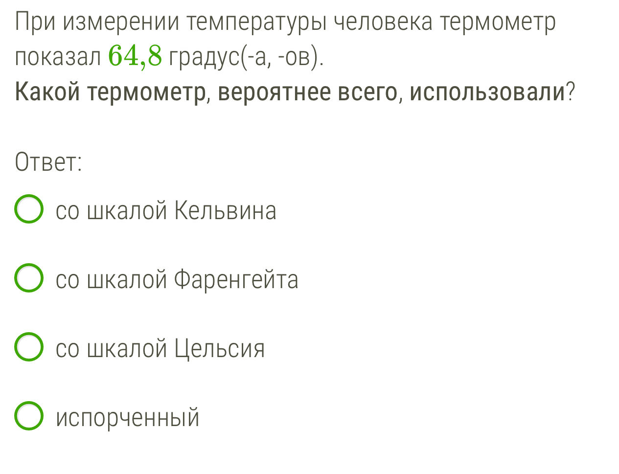 При измерении температуры человека термометр
показал 64, 8 градус (-a,-OB). 
Какой термометр, вероятнее всего, использовали?
Otbet:
со шкалой Κельвина
со шкалой Φаренгейта
со шкалой Цельсия
испорченный