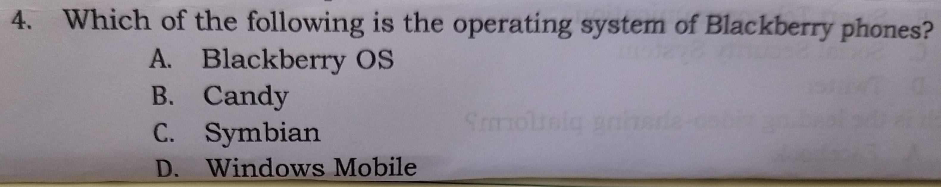 Which of the following is the operating system of Blackberry phones?
A. Blackberry OS
B. Candy
C. Symbian
D. Windows Mobile