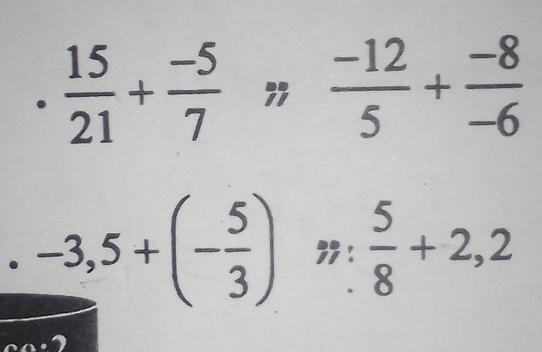 ·  15/21 + (-5)/7 to  (-12)/5 + (-8)/-6 
-3,5+(- 5/3 )m: 5/8 +2,2