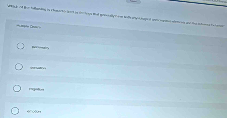 Which of the following is characterized as feelings that generally have both physiological and cognitive elements and that influence betavior?
Multiple Choice
personality
sensation
cognition
emotion