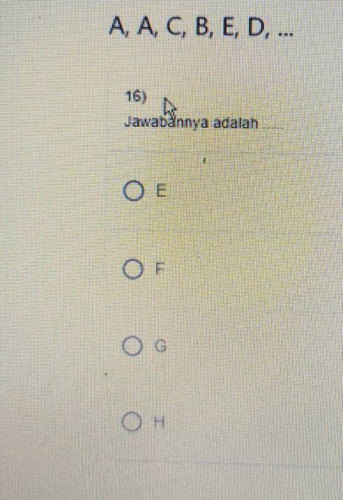 A, A, C, B, E, D, ...
16)
Jawabannya adalah
E
F
G
H