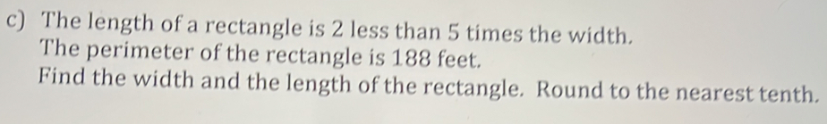 The length of a rectangle is 2 less than 5 times the width. 
The perimeter of the rectangle is 188 feet. 
Find the width and the length of the rectangle. Round to the nearest tenth.