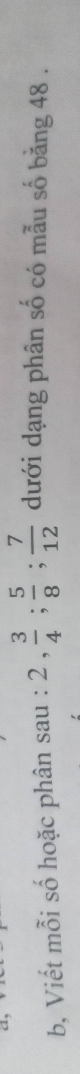 b, Viết mỗi số hoặc phân sau : 2,  3/4 ;  5/8 ;  7/12  dưới dạng phân số có mẫu số băng 48.