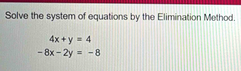 Solve the system of equations by the Elimination Method.
4x+y=4
-8x-2y=-8