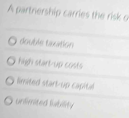 A partnership carries the risk o
double taxation
high start-up costs
limited start-up capital
unlimited liability