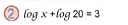 ② log x+log 20=3