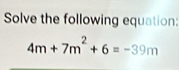 Solve the following equation:
4m+7m^2+6=-39m