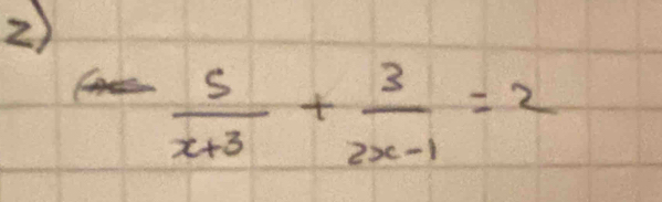 = 5/x+3 + 3/2x-1 =2