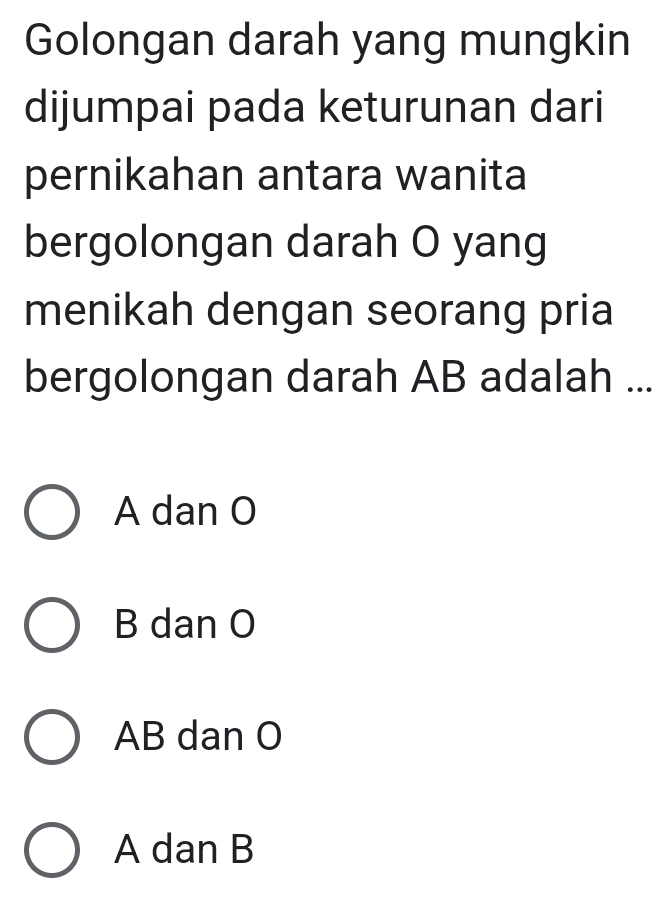 Golongan darah yang mungkin
dijumpai pada keturunan dari
pernikahan antara wanita
bergolongan darah O yang
menikah dengan seorang pria
bergolongan darah AB adalah ...
A dan O
B dan O
AB dan O
A dan B