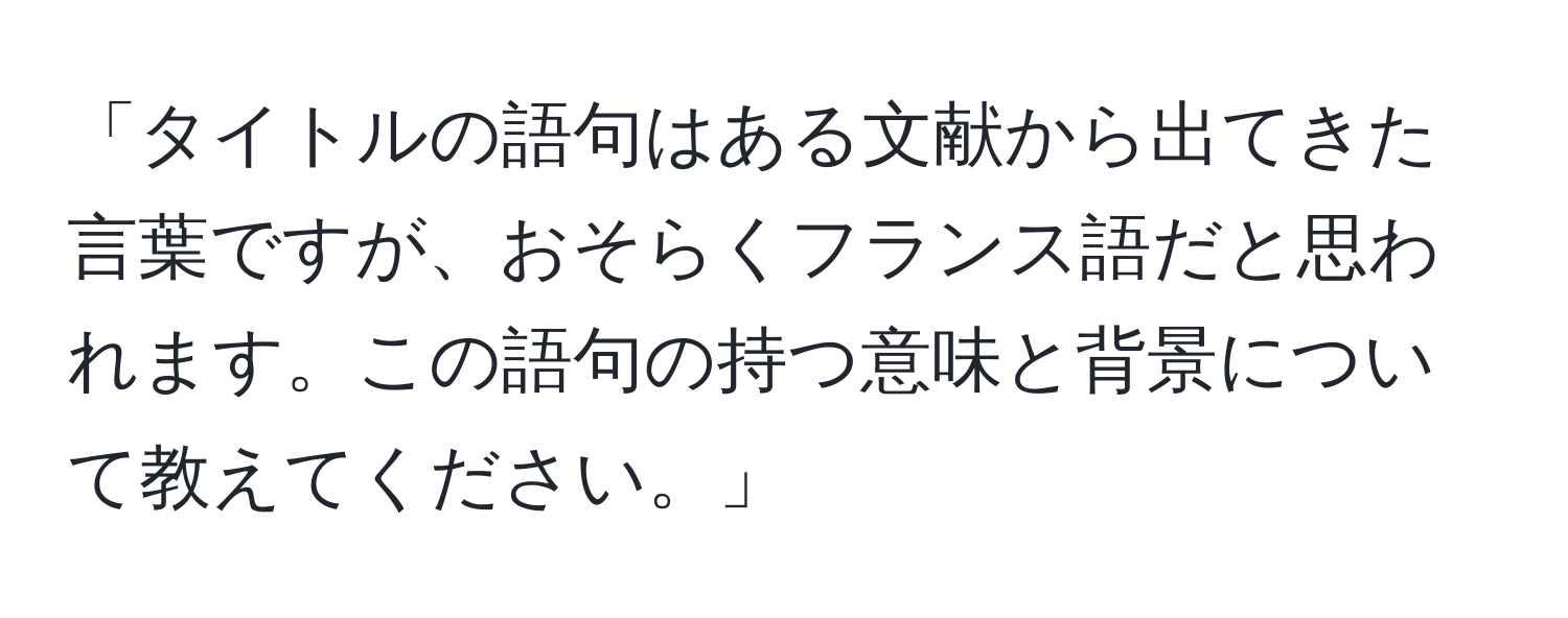 「タイトルの語句はある文献から出てきた言葉ですが、おそらくフランス語だと思われます。この語句の持つ意味と背景について教えてください。」