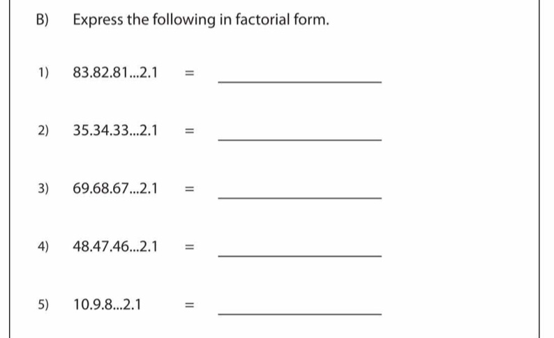 Express the following in factorial form. 
_ 
1) 83.82.81...2.1=
_ 
2) 35.34.33...2.1=
_ 
3) 69.68.67...2.1=
_ 
4) 48.47.46...2.1=
5) 10.9.8...2.1=
_