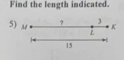 Find the length indicated. 
? 
3 
5) M K
L
15