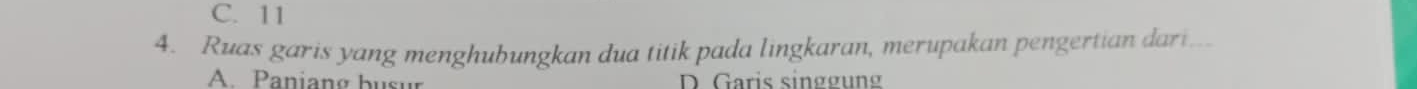 C. 11
4. Ruas garis yang menghubungkan dua titik pada lingkaran, merupakan pengertian dari...
A Paniang busur D. Garis singgung