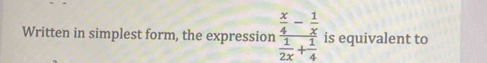 Written in simplest form, the expression frac  x/4 - 1/x  1/2x + 1/4  is equivalent to