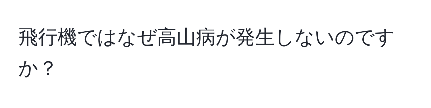 飛行機ではなぜ高山病が発生しないのですか？