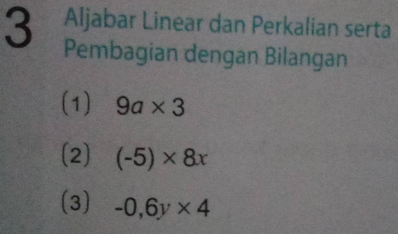 Aljabar Linear dan Perkalian serta 
Pembagian dengan Bilangan 
(1) 9a* 3
(2) (-5)* 8x
(3)
-0,6y* 4