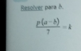 Resolver para δ.
 (p(a-b))/7 =k