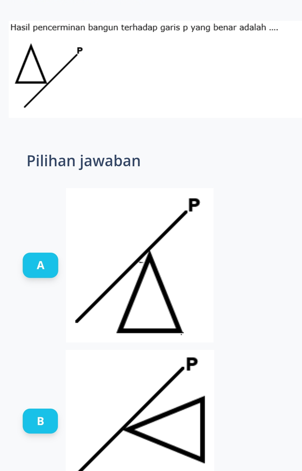 Hasil pencerminan bangun terhadap garis p yang benar adalah ....
P
Pilihan jawaban
P
A
B