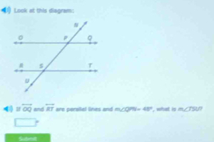 Look at this diagram:
overline OQ and overleftrightarrow RT are perallel lines and m∠ QPN=48° , what is m∠ TSU? 
Subnit