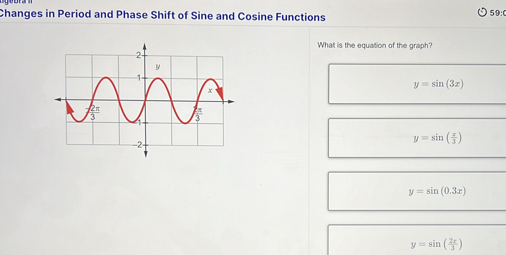 Changes in Period and Phase Shift of Sine and Cosine Functions
59:(
What is the equation of the graph?
y=sin (3x)
y=sin ( x/3 )
y=sin (0.3x)
y=sin ( 2x/3 )