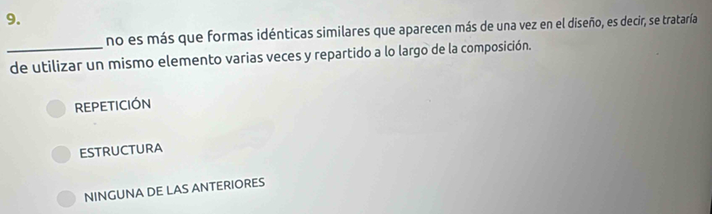 no es más que formas idénticas similares que aparecen más de una vez en el diseño, es decir, se trataría
_de utilizar un mismo elemento varias veces y repartido a lo largo de la composición.
REPETICIÓN
ESTRUCTURA
NINGUNA DE LAS ANTERIORES