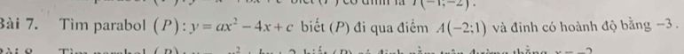 I(-1,-2). 
Bài 7. Tìm parabol (P):y=ax^2-4x+c biết (P) đi qua điểm A(-2;1) và đỉnh có hoành độ bằng −3.
x=-2