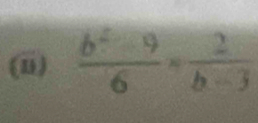 (1)  (b^2-9)/6 = 2/b-3 