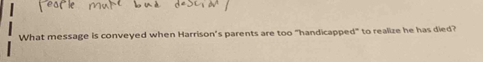 What message is conveyed when Harrison’s parents are too “handicapped” to realize he has died?