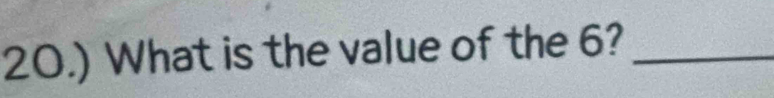 20.) What is the value of the 6?_