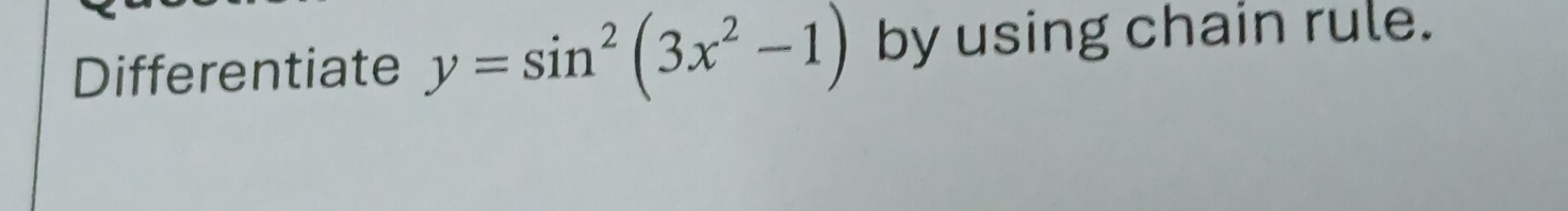 Differentiate y=sin^2(3x^2-1) by using chain rule.