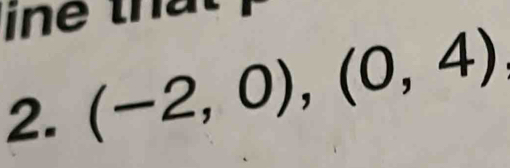 ine th 
2. (-2,0),(0,4)