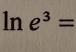 ln e^3=