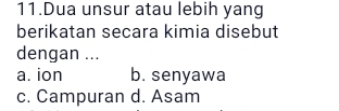 Dua unsur atau lebih yang
berikatan secara kimia disebut
dengan ...
a. ion b. senyawa
c. Campuran d. Asam