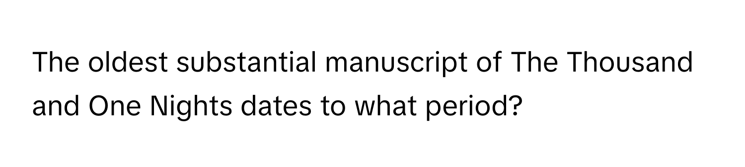The oldest substantial manuscript of The Thousand and One Nights dates to what period?