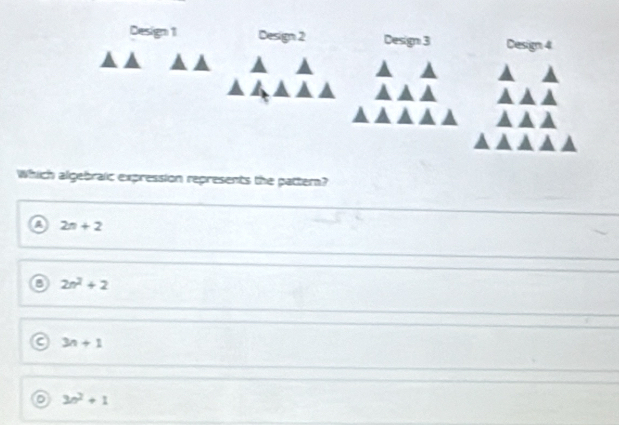 Design 1 Design 2 Design 3 Design 4
Which algebraic expression represents the pattern?
A 2n+2
a 2n^2+2
a 3n+1
o 3n^2+1