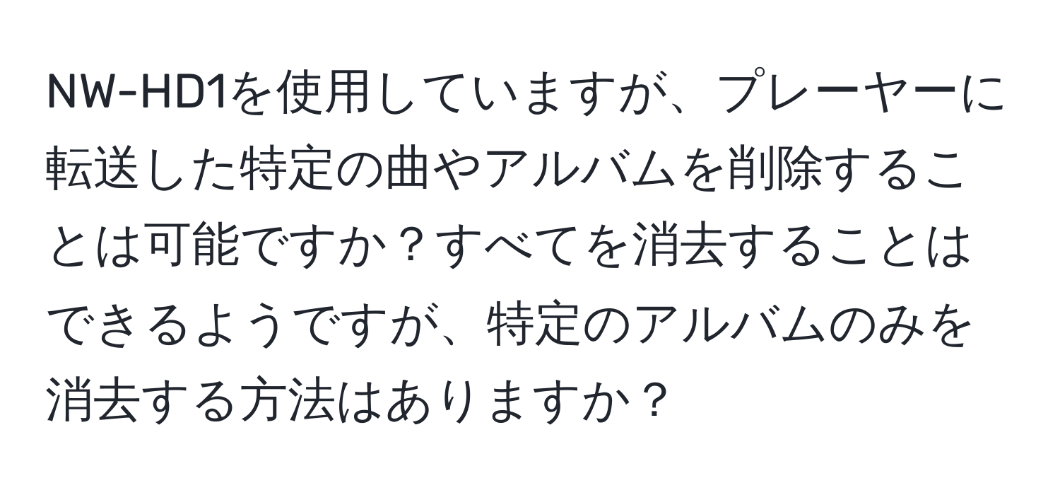 NW-HD1を使用していますが、プレーヤーに転送した特定の曲やアルバムを削除することは可能ですか？すべてを消去することはできるようですが、特定のアルバムのみを消去する方法はありますか？