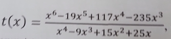 t(x)= (x^6-19x^5+117x^4-235x^3)/x^4-9x^3+15x^2+25x 