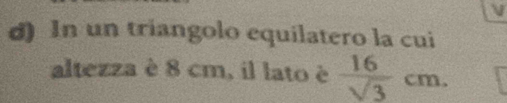 In un triangolo equilatero la cui 
altezza è 8 cm, il lato è  16/sqrt(3) cm.